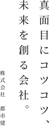 真面目にコツコツ、未来を創る会社。株式会社 都市建